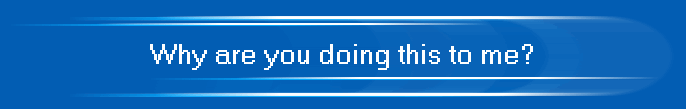 Why are you doing this to me?